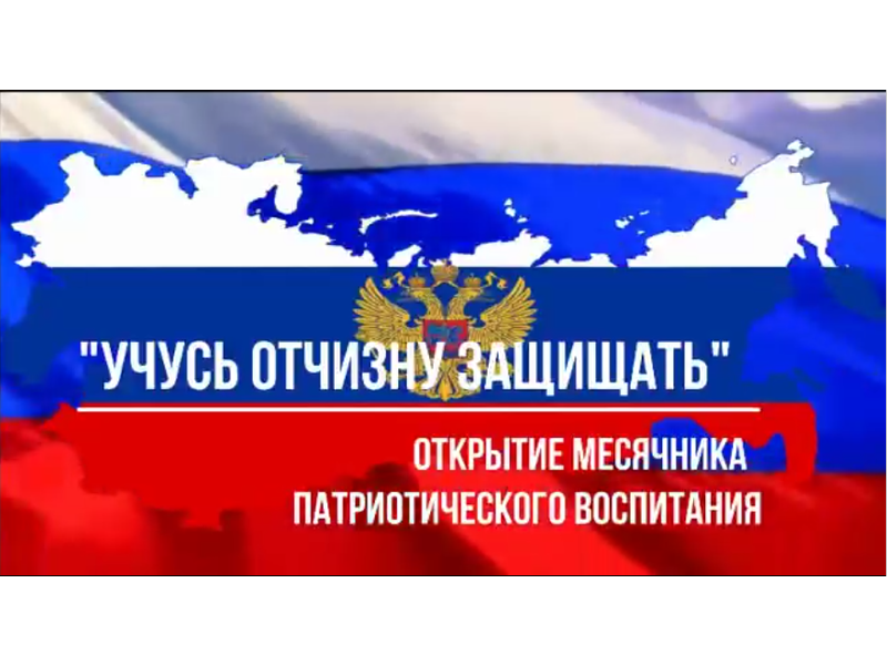 ОТКРЫТИЕ МЕСЯЧНИКА ПАТРИОТИЧЕСКОГО ВОСПИТАНИЯ &amp;quot;УЧУСЬ ОТЧИЗНУ ЗАЩИЩАТЬ&amp;quot;.